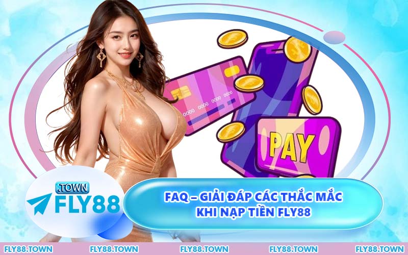 FAQ – Giải Đáp Các Thắc Mắc Khi Nạp Tiền FLY88