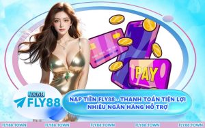 Nạp Tiền FLY88 - Thanh Toán Tiện Lợi Nhiều Ngân Hàng Hỗ Trợ