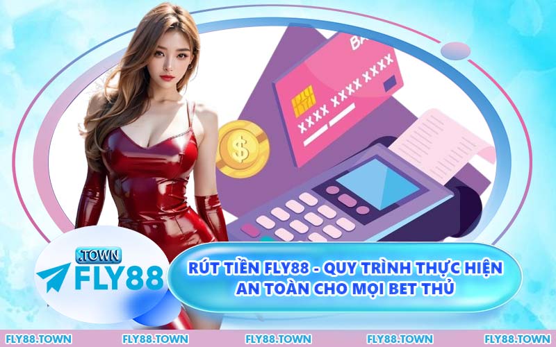 Rút Tiền FLY88 - Quy Trình Thực Hiện An Toàn Cho Mọi Bet Thủ