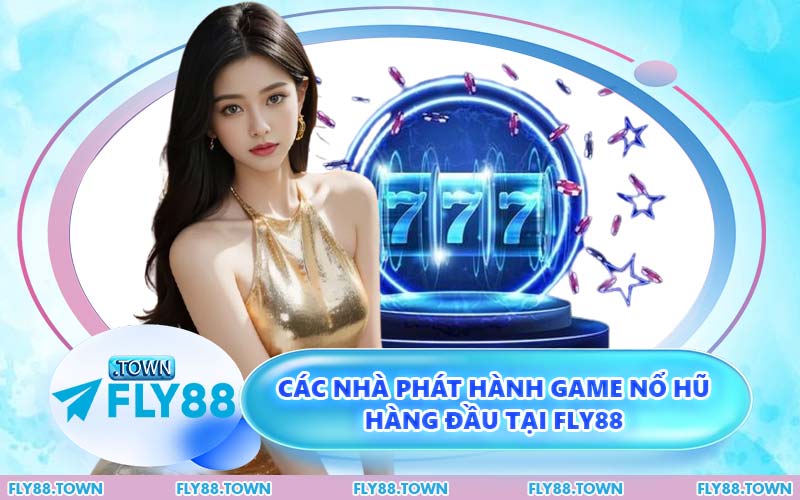 Các Nhà Phát Hành Game Nổ Hũ Hàng Đầu Tại FLY88