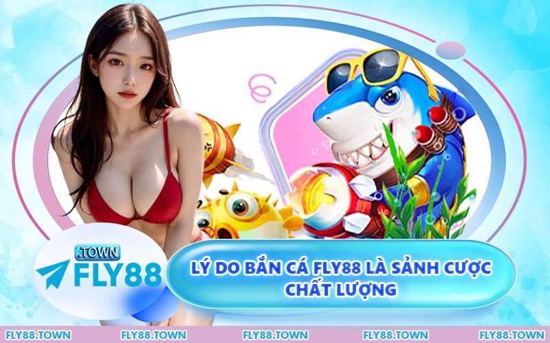 Lý Do Bắn Cá FLY88 Là Sảnh Cược Chất Lượng
