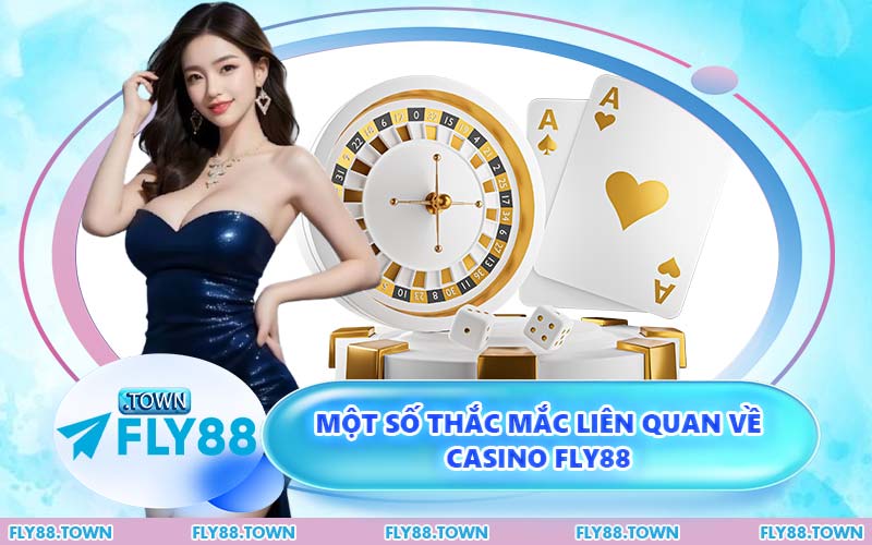 Một Số Thắc Mắc Liên Quan Về Casino FLY88