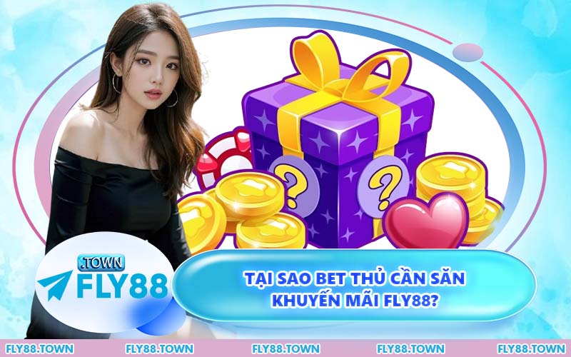 Tại Sao Bet Thủ Cần Săn Khuyến Mãi FLY88?