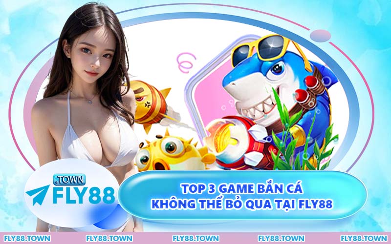 Top 3 Game Bắn Cá Không Thể Bỏ Qua Tại FLY88