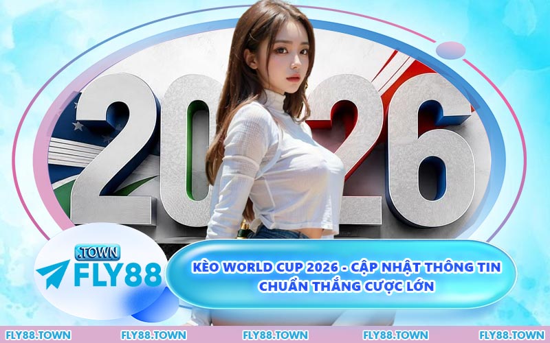 Kèo World Cup 2026 - Cập Nhật Thông Tin Chuẩn Thắng Cược Lớn