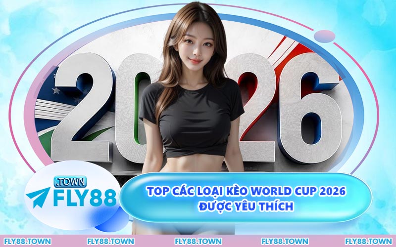 Top các loại kèo World Cup 2026 được yêu thích