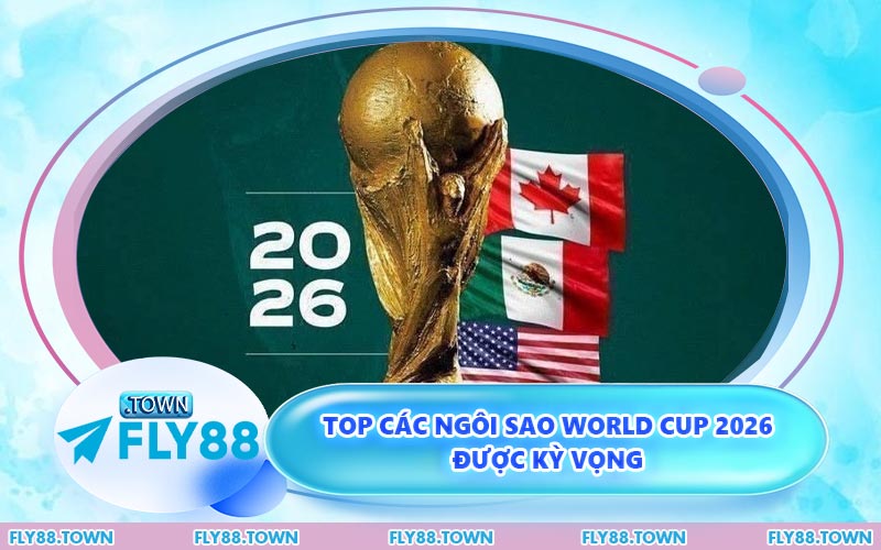 Top các ngôi sao World Cup 2026 được kỳ vọng
